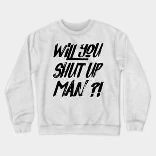 Will You Shut Up Man Crewneck Sweatshirt